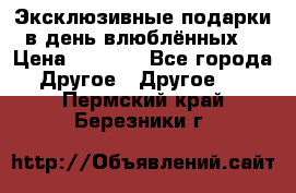 Эксклюзивные подарки в день влюблённых! › Цена ­ 1 580 - Все города Другое » Другое   . Пермский край,Березники г.